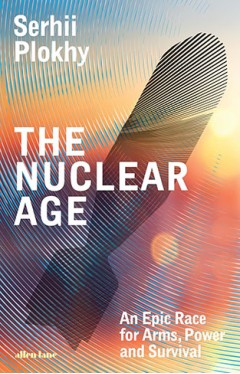 The Nuclear Age: An Epic Race for Arms, Power and Survival
